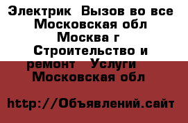 Электрик. Вызов во все - Московская обл., Москва г. Строительство и ремонт » Услуги   . Московская обл.